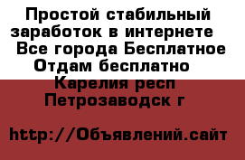 Простой стабильный заработок в интернете. - Все города Бесплатное » Отдам бесплатно   . Карелия респ.,Петрозаводск г.